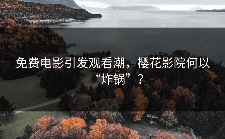 免费电影引发观看潮,樱花影院何以“炸锅”? 免费电影引发观看潮,樱花影院何以“炸锅”?