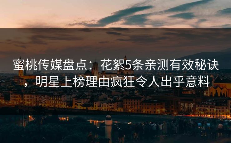 蜜桃传媒盘点：花絮5条亲测有效秘诀，明星上榜理由疯狂令人出乎意料