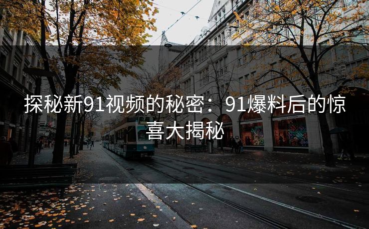 探秘新91视频的秘密：91爆料后的惊喜大揭秘